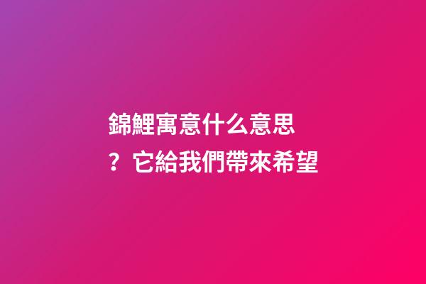錦鯉寓意什么意思？它給我們帶來希望